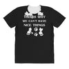 we can't have nice things All Over Women's T-shirt
