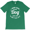 I Work Hard So My Dog Can Live A Better Life T-Shirt T-Shirt