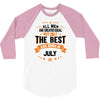 All Men Created Equal But The Best Born In July 3/4 Sleeve Shirt