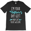 i'm your father's day gift mom says you're welcome T-Shirt