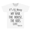 its all messy  my hair the house the kid life All Over Men's T-shirt