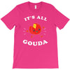 it's all gouda T-Shirt
