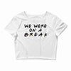 we were on a break Crop Top