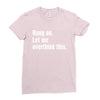 hang on. let me overthink this.. Popular T shirts Ladies Fitted T-Shirt
