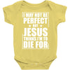 i may not be perfect but jesus thinks i'm to die for Baby Onesie