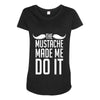 mustache made me do it funny Maternity Scoop Neck T-shirt