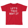 lets taco bout it Toddler T-shirt