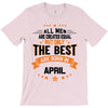 All Men Created Equal But The Best Born In April T-Shirt