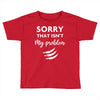 Sorry That is Not My Problem Toddler T-shirt