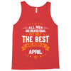 All Men Created Equal But The Best Born In April Tank Top