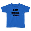 i just want all the dogs Toddler T-shirt