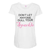 don't let anyone dull your sparkle Maternity Scoop Neck T-shirt