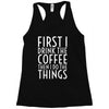 first i drink the coffee Racerback Tank