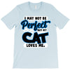 i may not be be perfect but my cat loves me T-Shirt