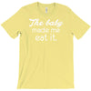 the baby made me T-Shirt