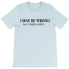 i may be wrong T-Shirt