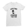 hold my coffee Ladies Fitted T-Shirt