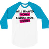 well behaved women seldom make history 3/4 Sleeve Shirt