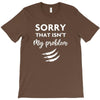 Sorry That is Not My Problem T-Shirt