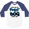 i may not be be perfect but my dog loves me 3/4 Sleeve Shirt