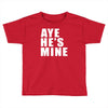 aye he's mine funny Toddler T-shirt