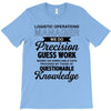 logistic operator manager we do precision guess work based on unreliab T-Shirt