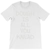 dough is all you knead T-Shirt