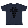 I Am The Best Mother's Day Gift Ever Toddler T-shirt