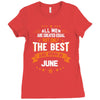 All Men Created Equal But The Best Born In June Ladies Fitted T-Shirt