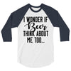 I Wonder If Beer Thinks About Me 3/4 Sleeve Shirt