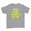 there's no way you woke up like Youth Tee