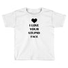 i love your stupid face Toddler T-shirt