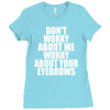 don't worry about me worry about your eyebrows Ladies Fitted T-Shirt