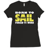 born to sail forced to work Ladies Fitted T-Shirt
