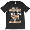 I am Not Super Woman But I'm Fighting Uterine Cancer So Close Enough T-Shirt