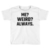 Me Weird Always Toddler T-shirt