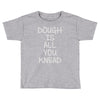 dough is all you knead Toddler T-shirt