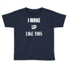 i woke up like this Toddler T-shirt