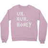 uh huh honey Crewneck Sweatshirt