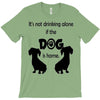 I'S NOT DRINKING ALONE IF DOG IS HOME. T-Shirt