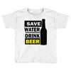 save water drink beer (2) Toddler T-shirt