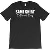 same shirt different day T-Shirt