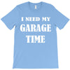 i need garage time T-Shirt
