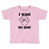 i want the gold Toddler T-shirt