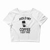hold my coffee Crop Top
