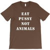 Eat Pussy Not Animals T-Shirt