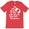 the only thing wrong with dogs T-Shirt