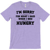 i'm sorry for what i said when i was hungry T-Shirt