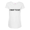 i want to eat Maternity Scoop Neck T-shirt