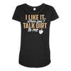 talk dirt to me Maternity Scoop Neck T-shirt